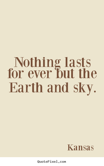 Quotes about life - Nothing lasts for ever but the earth and sky.