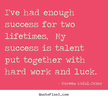 Quote about life - I've had enough success for two lifetimes, my success is talent..