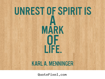 Unrest of spirit is a mark of life. Karl A. Menninger  life quotes