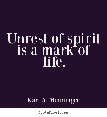 Unrest of spirit is a mark of life. Karl A. Menninger good life quotes