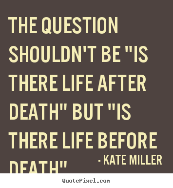 Make picture quote about life - The question shouldn't be "is there life after death" but "is there..