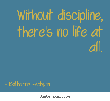 Katharine Hepburn picture quote - Without discipline, there's no life at all. - Life quote