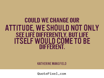 Katherine Mansfield photo quote - Could we change our attitude, we should not only.. - Life quotes
