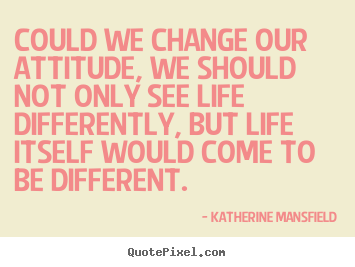 Life sayings - Could we change our attitude, we should not only..