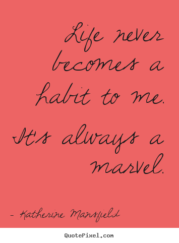 Quote about life - Life never becomes a habit to me. it's always a marvel.