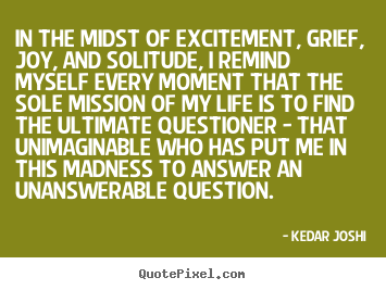Life quotes - In the midst of excitement, grief, joy, and solitude, i remind..