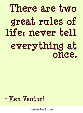 Design your own picture quotes about life - There are two great rules of life: never tell everything at once.