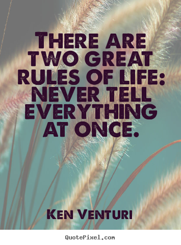 There are two great rules of life: never tell everything at.. Ken Venturi  life sayings