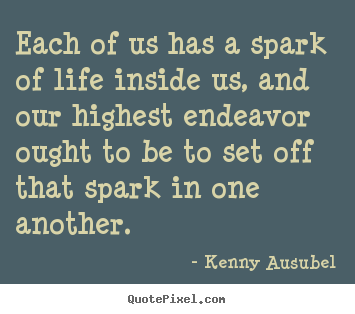 Each of us has a spark of life inside us, and.. Kenny Ausubel  life quotes