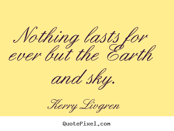 Create graphic poster quotes about life - Nothing lasts for ever but the earth and sky.