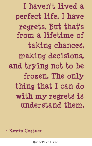 Create your own image quotes about life - I haven't lived a perfect life. i have regrets. but that's from a lifetime..
