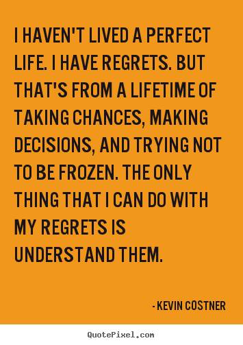 Life quotes - I haven't lived a perfect life. i have regrets. but that's from a lifetime..