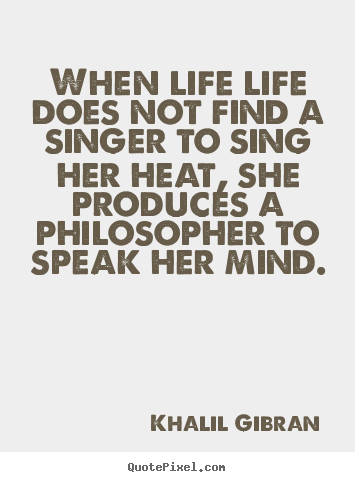 When life life does not find a singer to sing.. Khalil Gibran popular life quotes