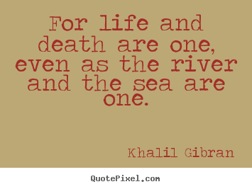 Khalil Gibran picture quotes - For life and death are one, even as the river and the sea.. - Life quote