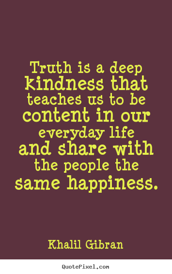 Quotes about life - Truth is a deep kindness that teaches us..