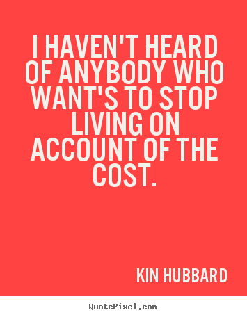 Kin Hubbard picture quotes - I haven't heard of anybody who want's to stop living on account of.. - Life quote