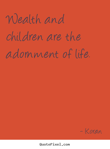Wealth and children are the adornment of life. Koran good life quotes