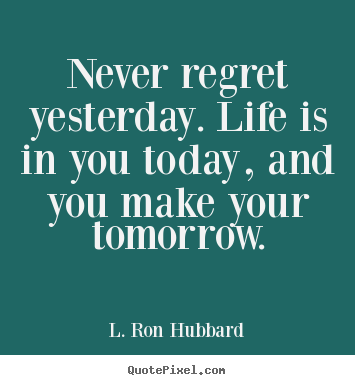 Life quote - Never regret yesterday. life is in you today, and you make..