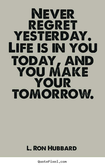 Quotes about life - Never regret yesterday. life is in you today, and you..