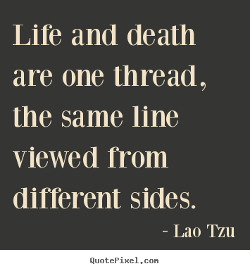 Life and death are one thread, the same line viewed from.. Lao Tzu best life quote