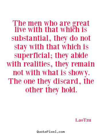 Lao-Tzu picture quote - The men who are great live with that which is substantial,.. - Life quotes