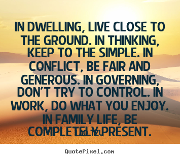 Quotes about life - In dwelling, live close to the ground. in thinking, keep to the..