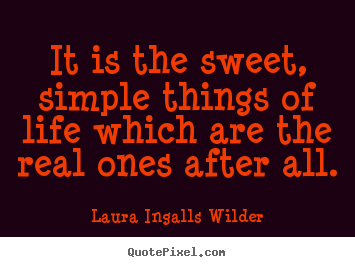 Quotes about life - It is the sweet, simple things of life which are..