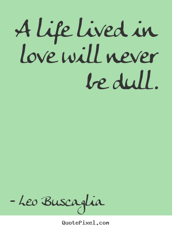 Leo Buscaglia picture quotes - A life lived in love will never be dull. - Life quotes