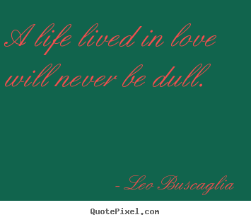 Quotes about life - A life lived in love will never be dull.