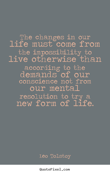Leo Tolstoy picture quotes - The changes in our life must come from the.. - Life quotes