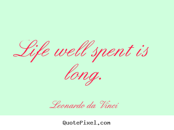 Quotes about life - Life well spent is long.