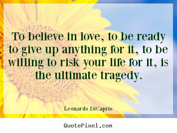 Leonardo DiCaprio poster quote - To believe in love, to be ready to give up anything for it, to be willing.. - Life quote