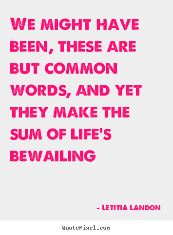 Life quotes - We might have been, these are but common words, and..
