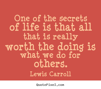 Lewis Carroll image quotes - One of the secrets of life is that all that is really worth.. - Life quotes