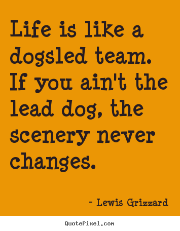 Lewis Grizzard picture quotes - Life is like a dogsled team. if you ain't the lead dog, the scenery.. - Life quotes