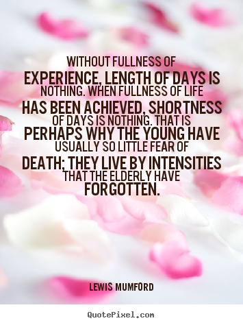 Lewis Mumford picture quotes - Without fullness of experience, length of days is nothing... - Life quote
