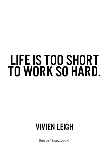 Life quote - Life is too short to work so hard.