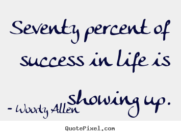 Woody Allen picture quote - Seventy percent of success in life is showing up. - Life quotes
