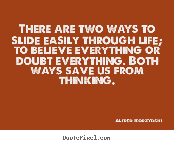 Alfred Korzybski picture quote - There are two ways to slide easily through life; to believe everything.. - Life quotes