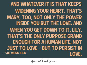 Quote about life - And whatever it is that keeps widening your heart, that's mary,..