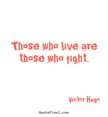 Quote about life - Those who live are those who fight.