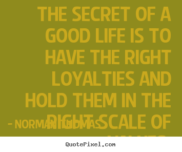 Make personalized picture quotes about life - The secret of a good life is to have the right loyalties..