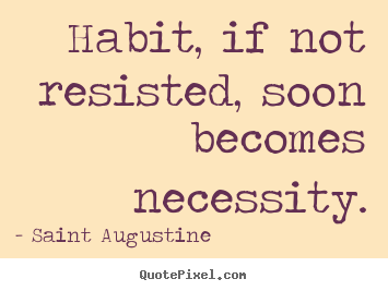 Saint Augustine photo quotes - Habit, if not resisted, soon becomes necessity. - Life quotes