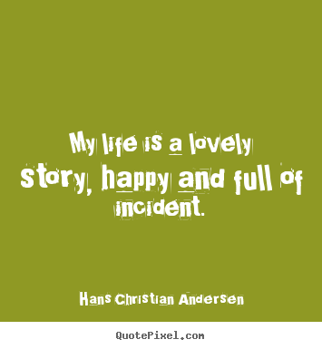 Create your own picture sayings about life - My life is a lovely story, happy and full of incident.