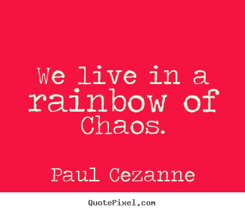 Life quotes - We live in a rainbow of chaos.