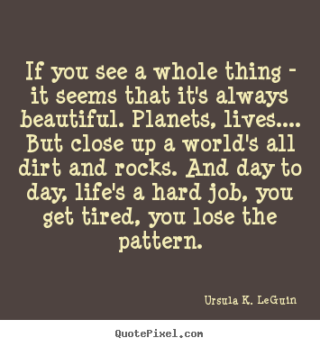 Design picture quotes about life - If you see a whole thing - it seems that it's always beautiful. planets,..