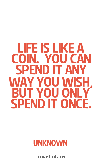 Make personalized picture quotes about life - Life is like a coin. you can spend it any way you..