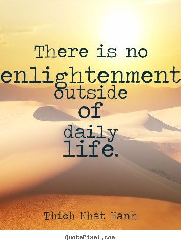 Thich Nhat Hanh picture sayings - There is no enlightenment outside of daily life. - Life quotes
