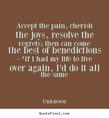Unknown image quotes - Accept the pain, cherish the joys, resolve the regrets;.. - Life quotes