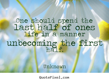 Quotes about life - One should spend the last half of ones life in a manner..